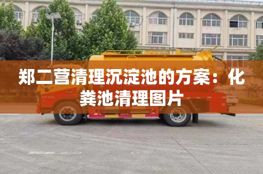 郑二营清理沉淀池的方案：化粪池清理图片