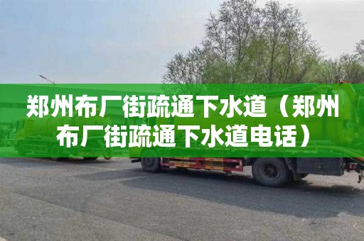 郑州布厂街疏通下水道（郑州布厂街疏通下水道电话）