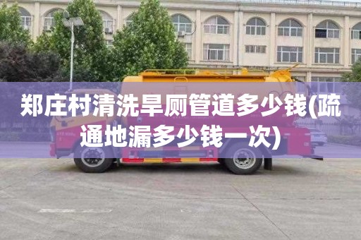 郑庄村清洗旱厕管道多少钱(疏通地漏多少钱一次)