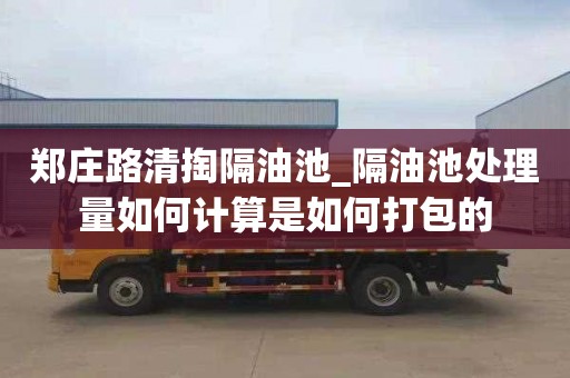 郑庄路清掏隔油池_隔油池处理量如何计算是如何打包的