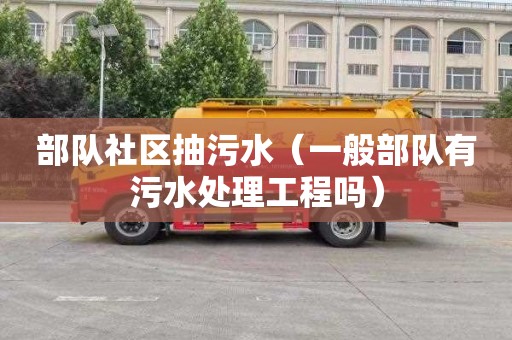 部队社区抽污水（一般部队有污水处理工程吗）
