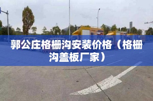 郭公庄格栅沟安装价格（格栅沟盖板厂家）