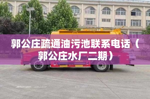 郭公庄疏通油污池联系电话（郭公庄水厂二期）