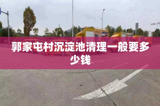 郭家屯村沉淀池清理一般要多少钱