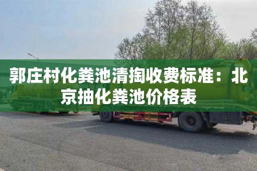 郭庄村化粪池清掏收费标准：北京抽化粪池价格表