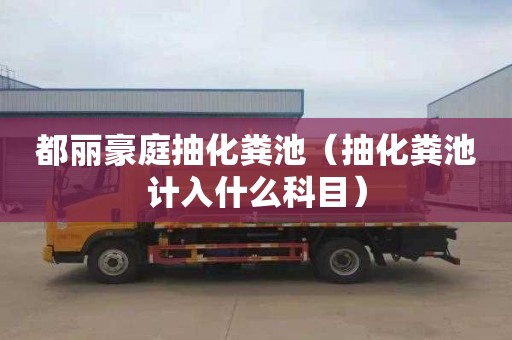 都丽豪庭抽化粪池（抽化粪池计入什么科目）