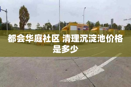 都会华庭社区 清理沉淀池价格是多少