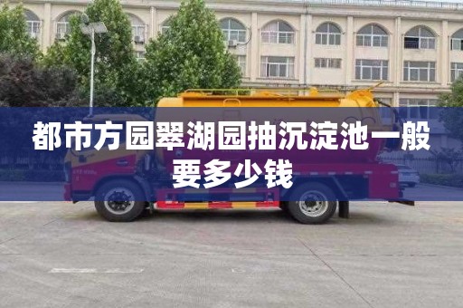 都市方园翠湖园抽沉淀池一般要多少钱