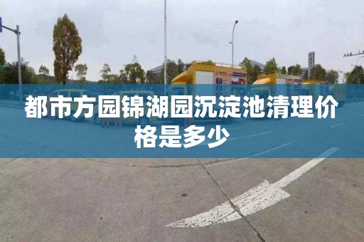 都市方园锦湖园沉淀池清理价格是多少