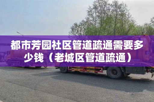 都市芳园社区管道疏通需要多少钱（老城区管道疏通）