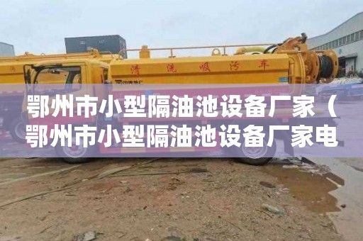鄂州市小型隔油池设备厂家（鄂州市小型隔油池设备厂家电话）