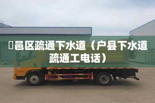鄠邑区疏通下水道（户县下水道疏通工电话）