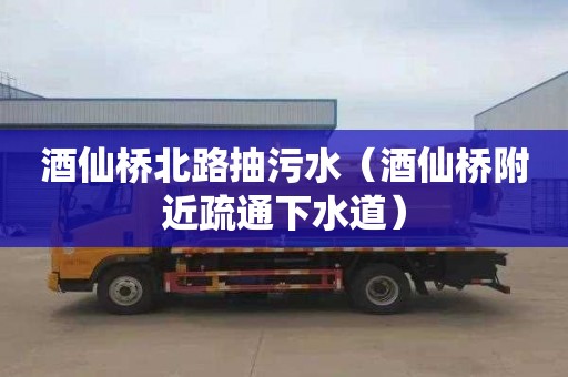 酒仙桥北路抽污水（酒仙桥附近疏通下水道）