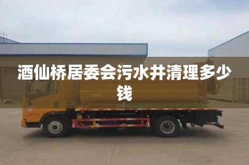 酒仙桥居委会污水井清理多少钱