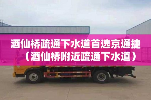 酒仙桥疏通下水道首选京通捷（酒仙桥附近疏通下水道）