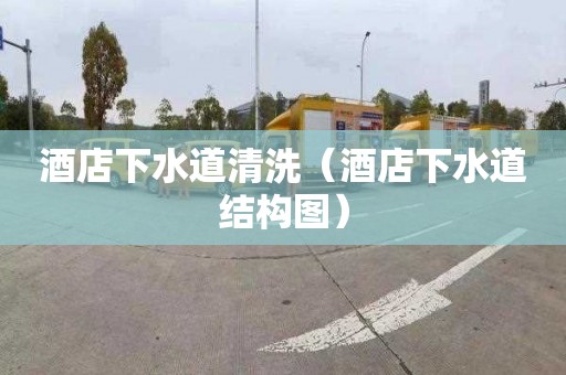 酒店下水道清洗（酒店下水道结构图）