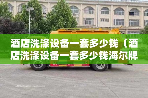 酒店洗涤设备一套多少钱（酒店洗涤设备一套多少钱海尔牌二十斤）