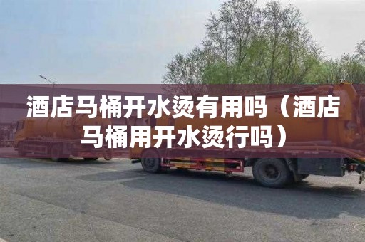 酒店马桶开水烫有用吗（酒店马桶用开水烫行吗）