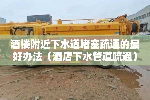 酒楼附近下水道堵塞疏通的最好办法（酒店下水管道疏通）
