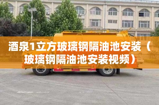 酒泉1立方玻璃钢隔油池安装（玻璃钢隔油池安装视频）