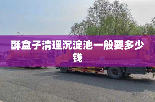 酥盒子清理沉淀池一般要多少钱