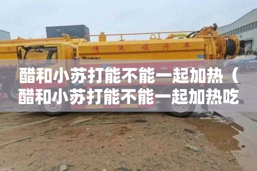 醋和小苏打能不能一起加热（醋和小苏打能不能一起加热吃）