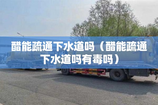 醋能疏通下水道吗（醋能疏通下水道吗有毒吗）