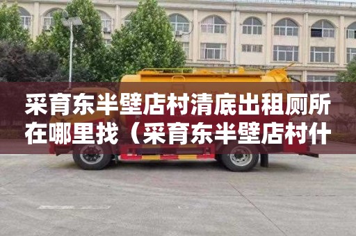 采育东半壁店村清底出租厕所在哪里找（采育东半壁店村什么时候拆迁）