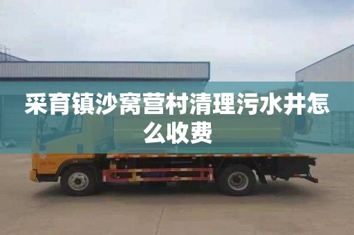 采育镇沙窝营村清理污水井怎么收费