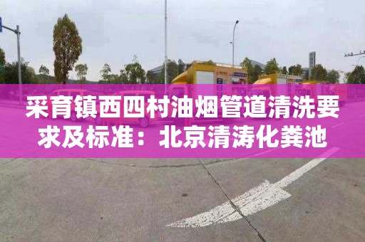 采育镇西四村油烟管道清洗要求及标准：北京清涛化粪池