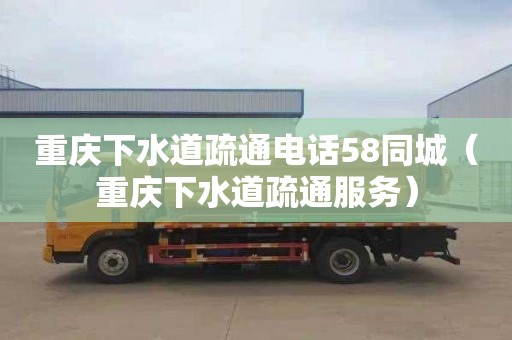 重庆下水道疏通电话58同城（重庆下水道疏通服务）