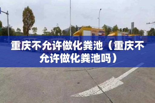 重庆不允许做化粪池（重庆不允许做化粪池吗）
