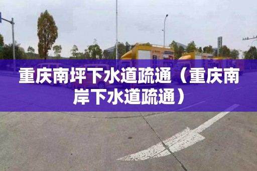 重庆南坪下水道疏通（重庆南岸下水道疏通）