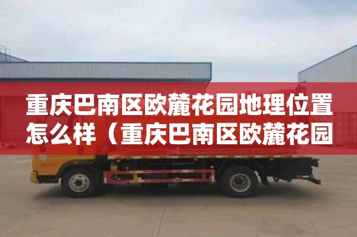 重庆巴南区欧麓花园地理位置怎么样（重庆巴南区欧麓花园地理位置怎么样啊）