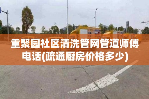 重聚园社区清洗管网管道师傅电话(疏通厨房价格多少)