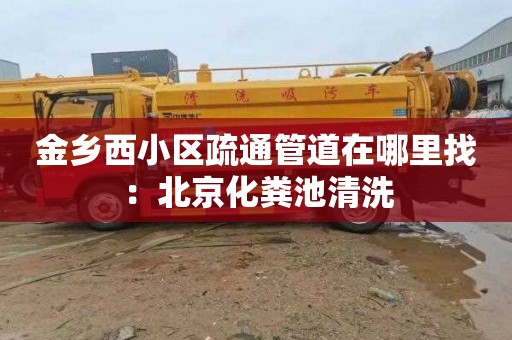 金乡西小区疏通管道在哪里找：北京化粪池清洗