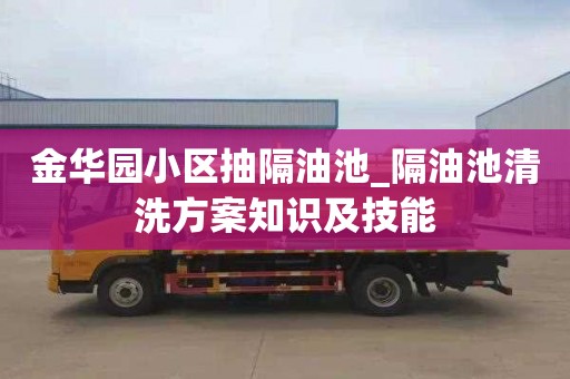 金华园小区抽隔油池_隔油池清洗方案知识及技能