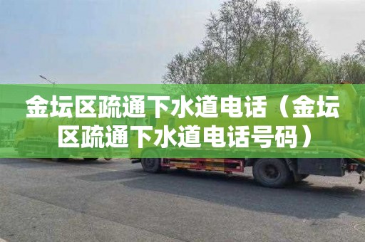 金坛区疏通下水道电话（金坛区疏通下水道电话号码）