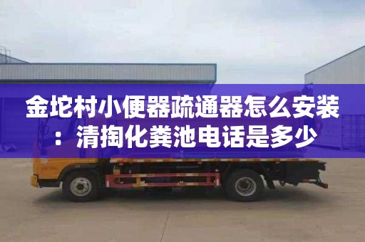 金坨村小便器疏通器怎么安装：清掏化粪池电话是多少