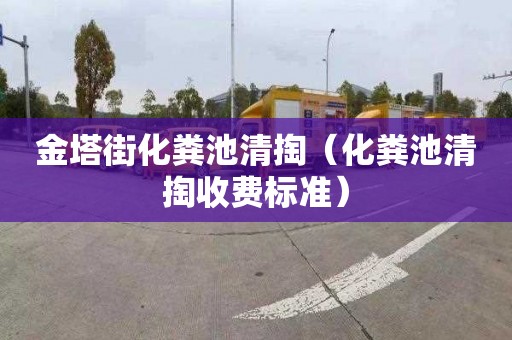 金塔街化粪池清掏（化粪池清掏收费标准）