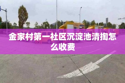 金家村第一社区沉淀池清掏怎么收费