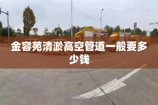 金容苑清淤高空管道一般要多少钱