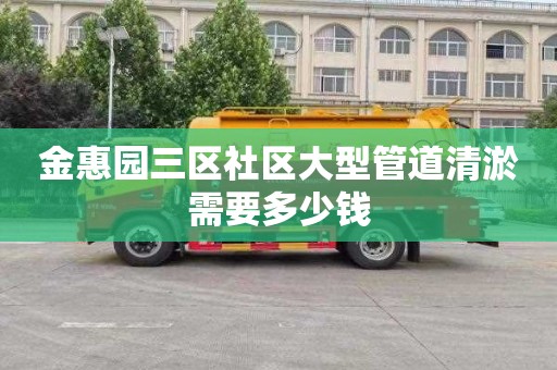 金惠园三区社区大型管道清淤需要多少钱