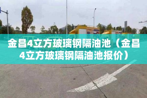 金昌4立方玻璃钢隔油池（金昌4立方玻璃钢隔油池报价）