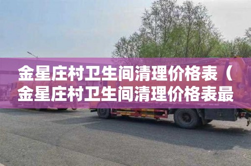 金星庄村卫生间清理价格表（金星庄村卫生间清理价格表最新）