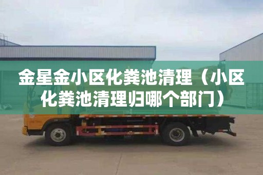 金星金小区化粪池清理（小区化粪池清理归哪个部门）
