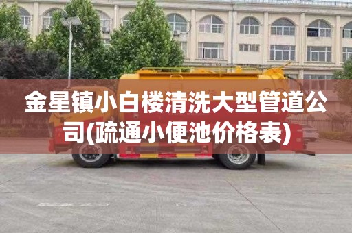 金星镇小白楼清洗大型管道公司(疏通小便池价格表)