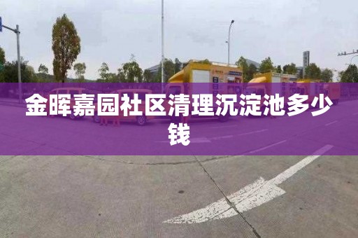 金晖嘉园社区清理沉淀池多少钱