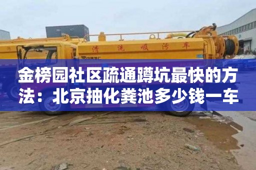 金榜园社区疏通蹲坑最快的方法：北京抽化粪池多少钱一车