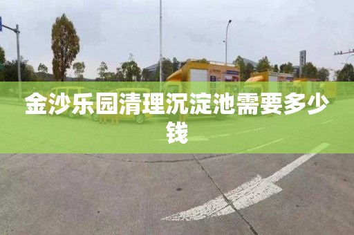 金沙乐园清理沉淀池需要多少钱